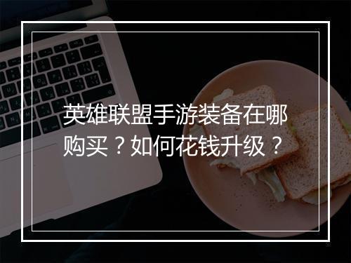英雄联盟手游装备在哪购买？如何花钱升级？