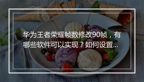 华为王者荣耀帧数修改90帧，有哪些软件可以实现？如何设置？