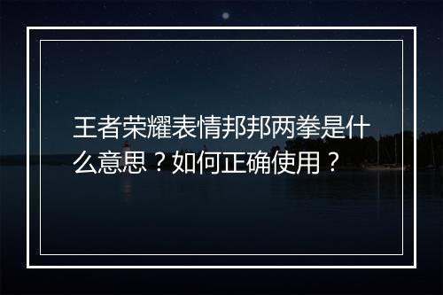 王者荣耀表情邦邦两拳是什么意思？如何正确使用？
