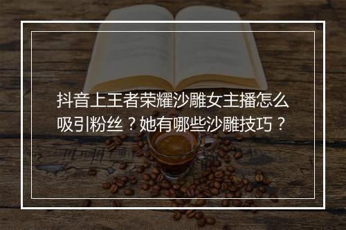 抖音上王者荣耀沙雕女主播怎么吸引粉丝？她有哪些沙雕技巧？