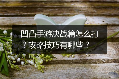 凹凸手游决战篇怎么打？攻略技巧有哪些？
