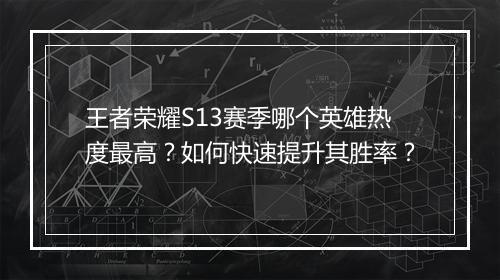 王者荣耀S13赛季哪个英雄热度最高？如何快速提升其胜率？