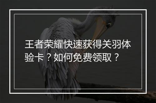 王者荣耀快速获得关羽体验卡？如何免费领取？