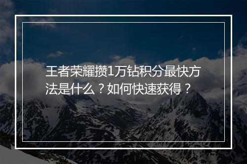 王者荣耀攒1万钻积分最快方法是什么？如何快速获得？