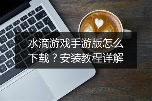 水滴游戏手游版怎么下载？安装教程详解
