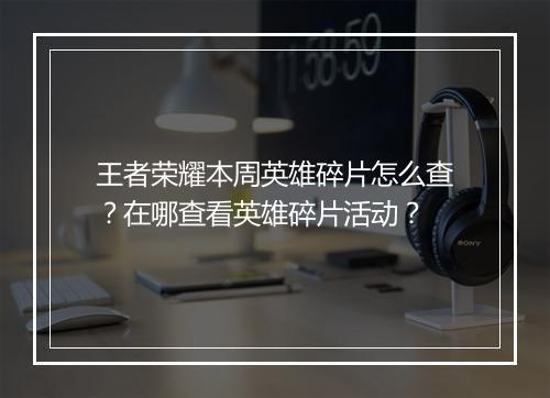 王者荣耀本周英雄碎片怎么查？在哪查看英雄碎片活动？