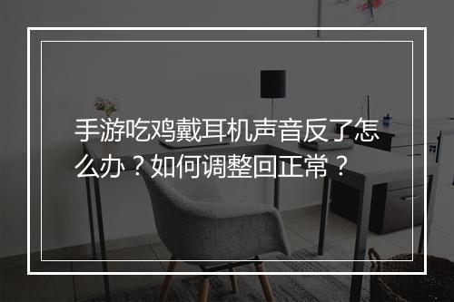 手游吃鸡戴耳机声音反了怎么办？如何调整回正常？