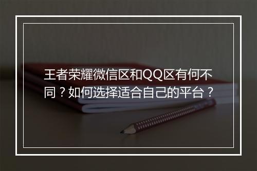 王者荣耀微信区和QQ区有何不同？如何选择适合自己的平台？