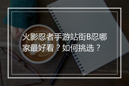 火影忍者手游站街B忍哪家最好看？如何挑选？