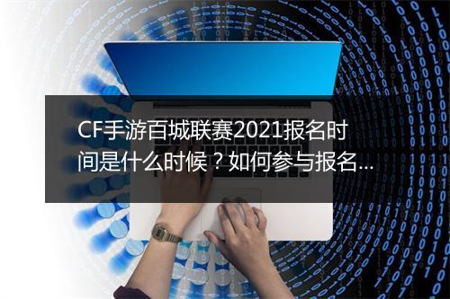 CF手游百城联赛2021报名时间是什么时候？如何参与报名？