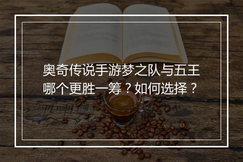 奥奇传说手游梦之队与五王哪个更胜一筹？如何选择？