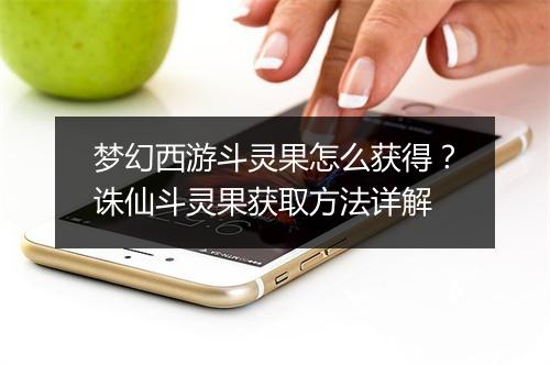 梦幻西游斗灵果怎么获得？诛仙斗灵果获取方法详解