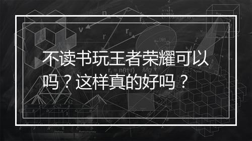 不读书玩王者荣耀可以吗？这样真的好吗？