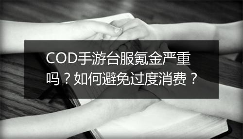 COD手游台服氪金严重吗？如何避免过度消费？