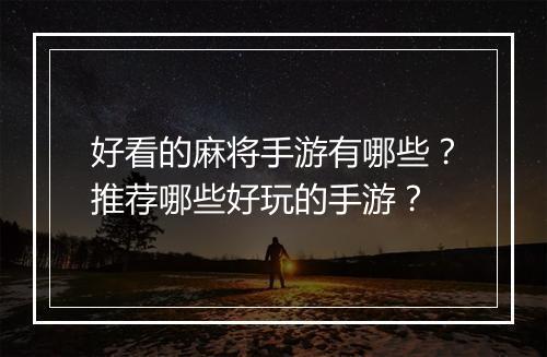 好看的麻将手游有哪些？推荐哪些好玩的手游？