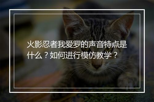 火影忍者我爱罗的声音特点是什么？如何进行模仿教学？