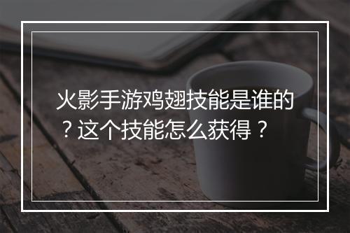 火影手游鸡翅技能是谁的？这个技能怎么获得？