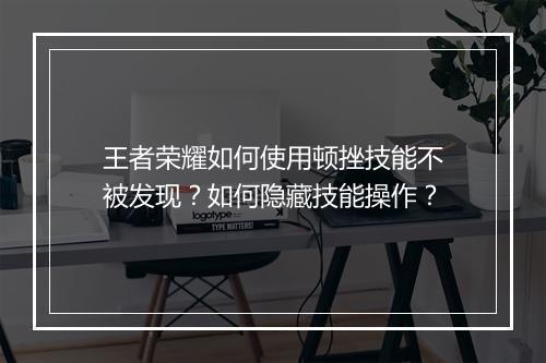 王者荣耀如何使用顿挫技能不被发现？如何隐藏技能操作？