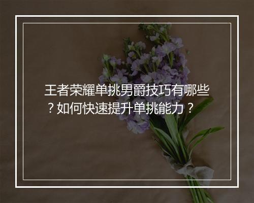 王者荣耀单挑男爵技巧有哪些？如何快速提升单挑能力？
