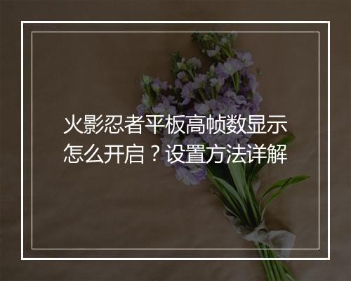 火影忍者平板高帧数显示怎么开启？设置方法详解