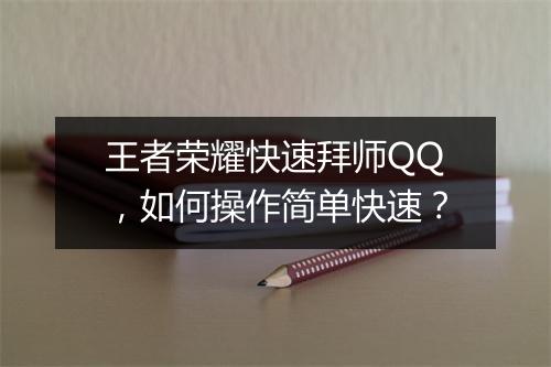 王者荣耀快速拜师QQ，如何操作简单快速？