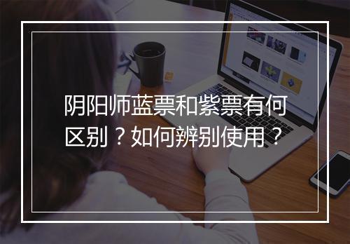 阴阳师蓝票和紫票有何区别？如何辨别使用？