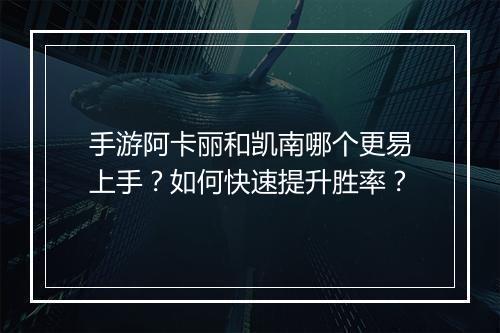 手游阿卡丽和凯南哪个更易上手？如何快速提升胜率？