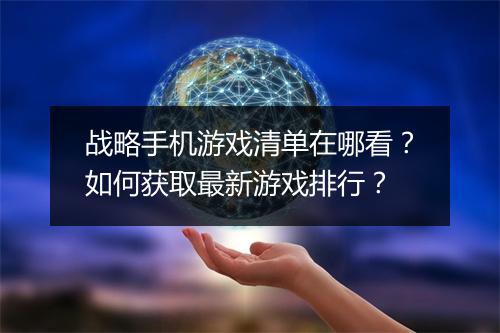战略手机游戏清单在哪看？如何获取最新游戏排行？