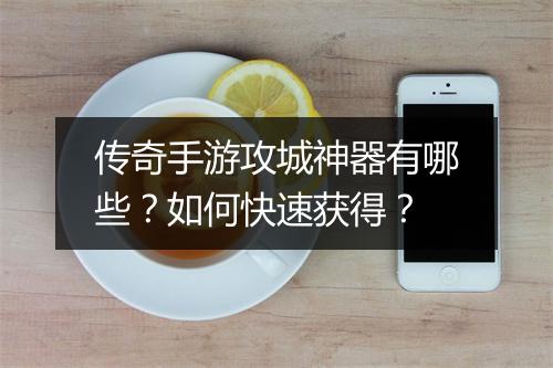 传奇手游攻城神器有哪些？如何快速获得？