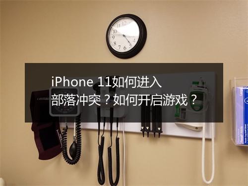 iPhone 11如何进入部落冲突？如何开启游戏？