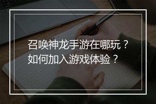 召唤神龙手游在哪玩？如何加入游戏体验？