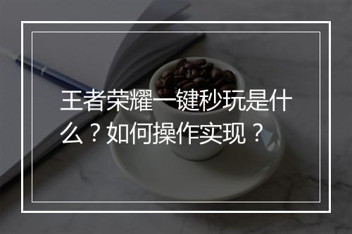 王者荣耀一键秒玩是什么？如何操作实现？