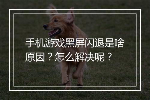 手机游戏黑屏闪退是啥原因？怎么解决呢？