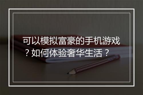可以模拟富豪的手机游戏？如何体验奢华生活？
