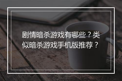 剧情暗杀游戏有哪些？类似暗杀游戏手机版推荐？