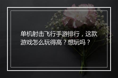 单机射击飞行手游排行，这款游戏怎么玩得高？想玩吗？