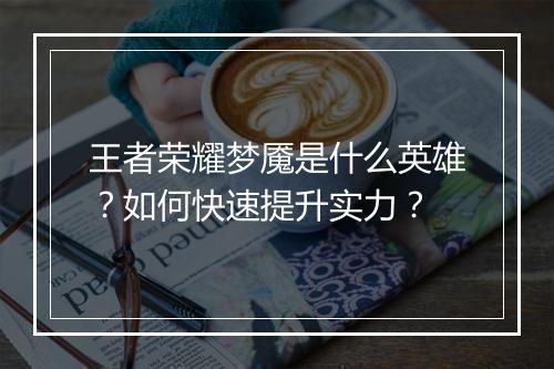 王者荣耀梦魇是什么英雄？如何快速提升实力？
