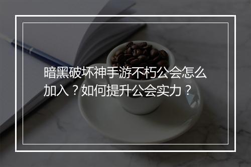 暗黑破坏神手游不朽公会怎么加入？如何提升公会实力？