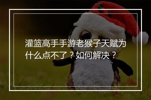 灌篮高手手游老猴子天赋为什么点不了？如何解决？
