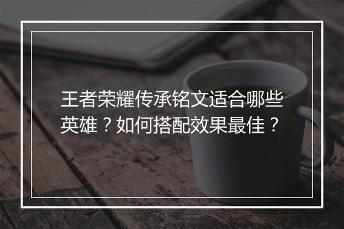 王者荣耀传承铭文适合哪些英雄？如何搭配效果最佳？