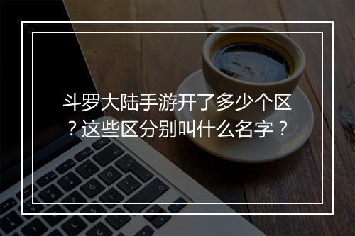斗罗大陆手游开了多少个区？这些区分别叫什么名字？