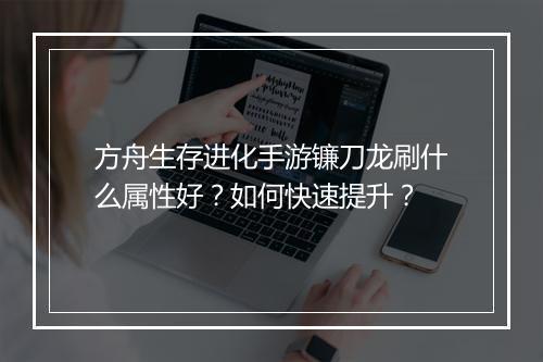方舟生存进化手游镰刀龙刷什么属性好？如何快速提升？