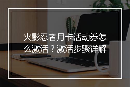 火影忍者月卡活动券怎么激活？激活步骤详解