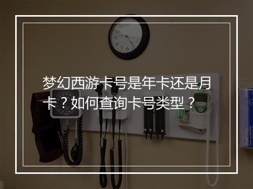 梦幻西游卡号是年卡还是月卡？如何查询卡号类型？