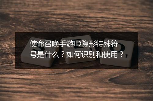 使命召唤手游ID隐形特殊符号是什么？如何识别和使用？
