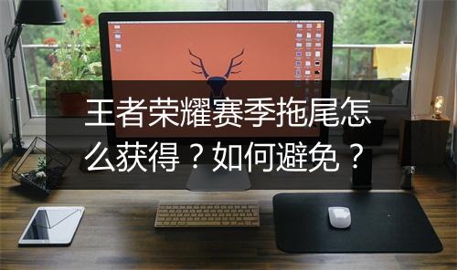 王者荣耀赛季拖尾怎么获得？如何避免？