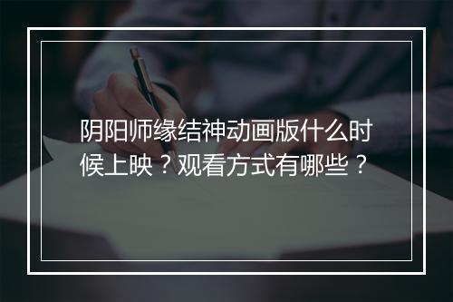 阴阳师缘结神动画版什么时候上映？观看方式有哪些？