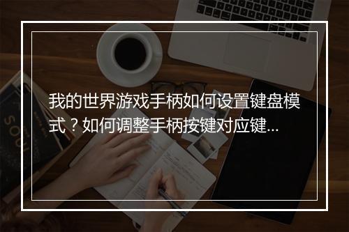 我的世界游戏手柄如何设置键盘模式？如何调整手柄按键对应键盘？