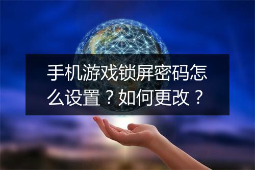 手机游戏锁屏密码怎么设置？如何更改？