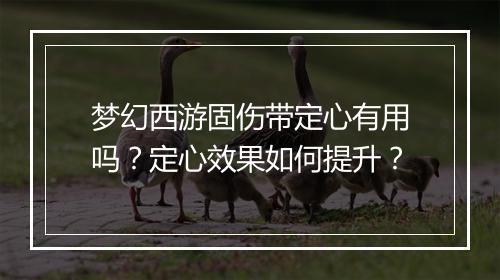 梦幻西游固伤带定心有用吗？定心效果如何提升？